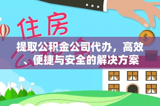 石景山提取公积金公司代办，高效、便捷与安全的解决方案