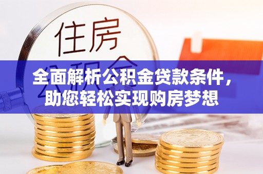 石景山全面解析公积金贷款条件，助您轻松实现购房梦想