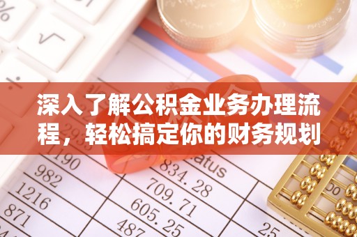 石景山深入了解公积金业务办理流程，轻松搞定你的财务规划