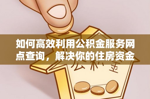 石景山如何高效利用公积金服务网点查询，解决你的住房资金难题
