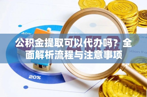 石景山公积金提取可以代办吗？全面解析流程与注意事项