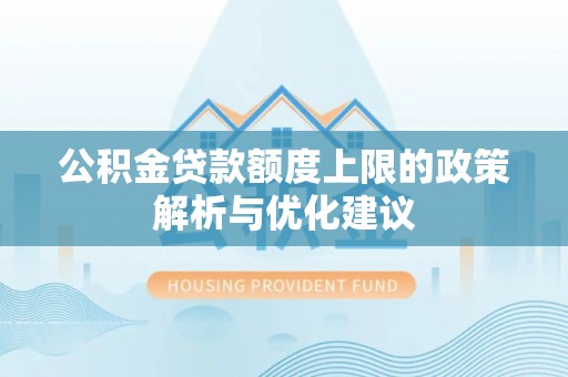 石景山公积金贷款额度上限的政策解析与优化建议