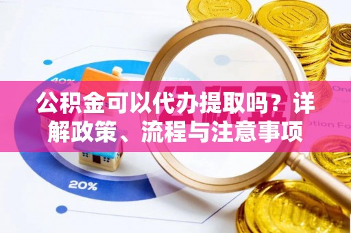 石景山公积金可以代办提取吗？详解政策、流程与注意事项