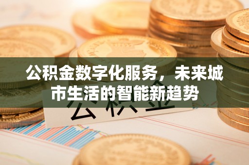 石景山公积金数字化服务，未来城市生活的智能新趋势