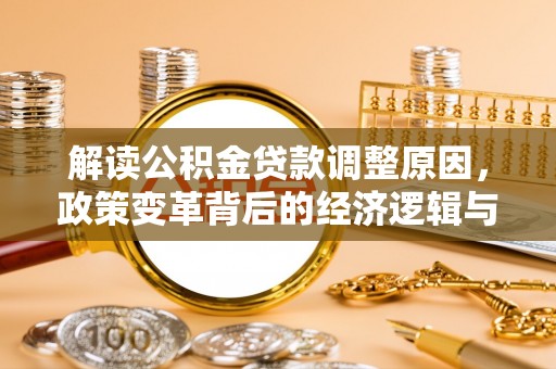 石景山解读公积金贷款调整原因，政策变革背后的经济逻辑与民生影响